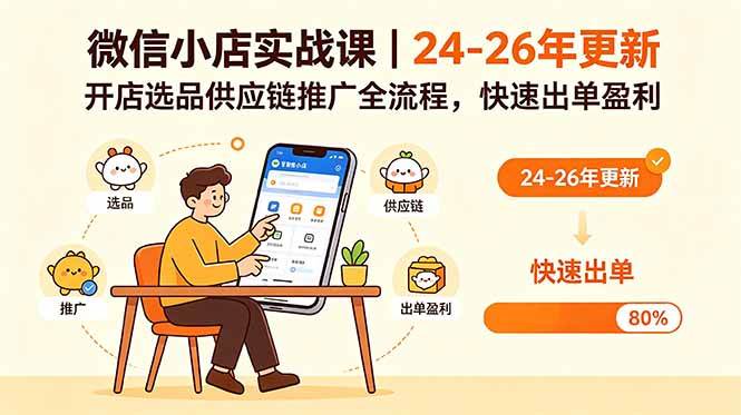 （18654期）微信小店实战课｜24-26年更新，开店选品供应链推广全流程，快速出单盈利